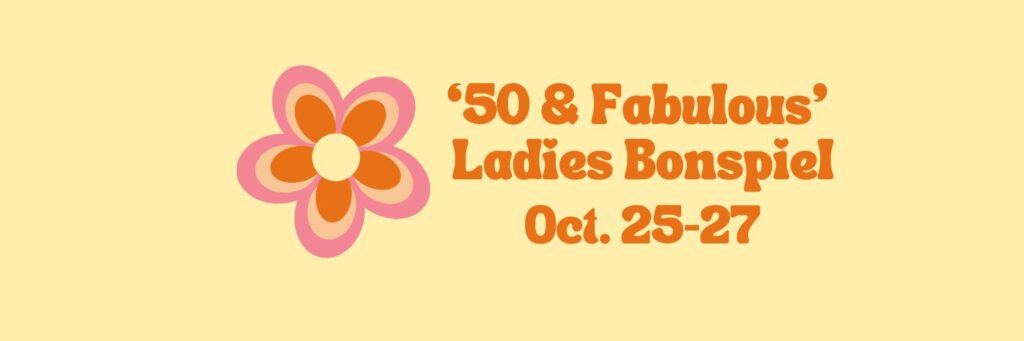 Ladies ’50 & Fabulous’ Bonspiel – OCT. 25-27